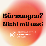 Text: Kürzungen? Nicht mit uns!, danach das Logo der Landesfachstelle Jungenarbeit und im Hintergrund ein orangefarbener Fleck